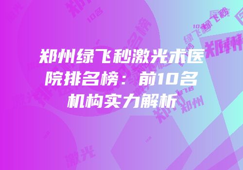 郑州绿飞秒激光术医院排名榜：前10名机构实力解析