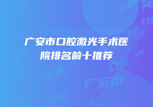 广安市口腔激光手术医院排名前十推荐