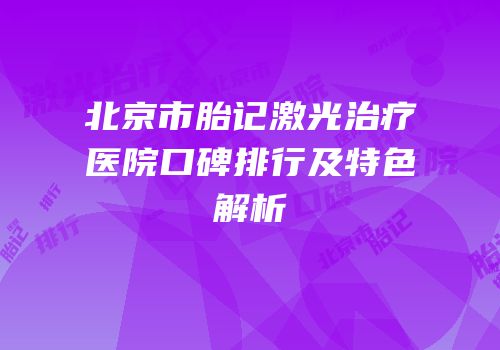 北京市胎记激光治疗医院口碑排行及特色解析