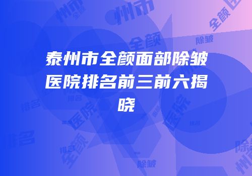 泰州市全颜面部除皱医院排名前三前六揭晓