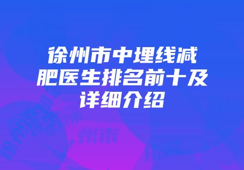 徐州市中埋线减肥医生排名前十及详细介绍