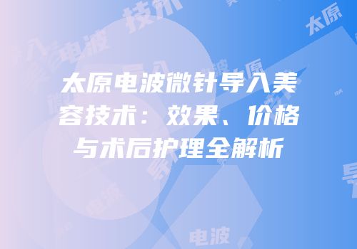太原电波微针导入美容技术：效果、价格与术后护理全解析