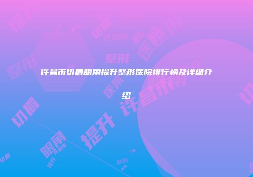 许昌市切眉眼角提升整形医院排行榜及详细介绍