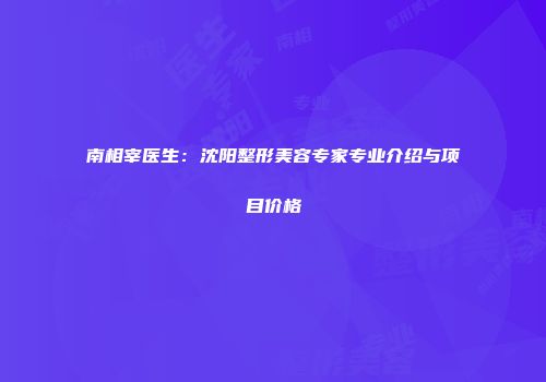 南相宰医生：沈阳整形美容专家专业介绍与项目价格