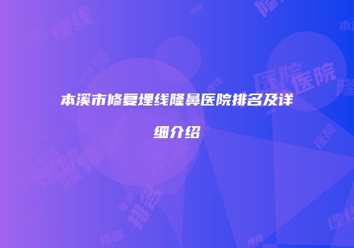 本溪市修复埋线隆鼻医院排名及详细介绍
