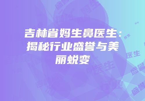 吉林省妈生鼻医生：揭秘行业盛誉与美丽蜕变
