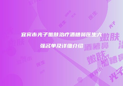 宜宾市光子嫩肤治疗酒糟鼻医生六强名单及详细介绍