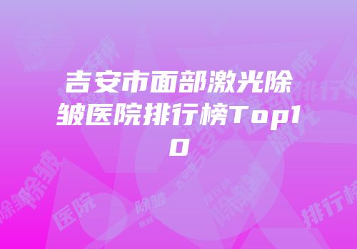 吉安市面部激光除皱医院排行榜Top10