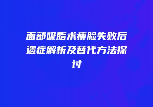 面部吸脂术瘦脸失败后遗症解析及替代方法探讨