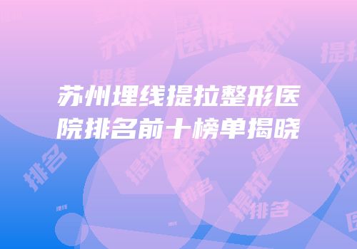苏州埋线提拉整形医院排名前十榜单揭晓