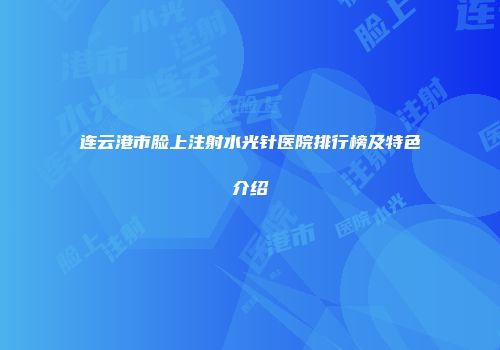 连云港市脸上注射水光针医院排行榜及特色介绍