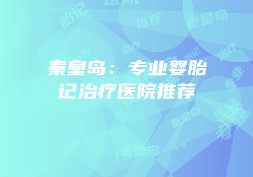秦皇岛：专业婴胎记治疗医院推荐