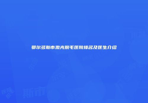 鄂尔多斯市激光脱毛医院排名及医生介绍