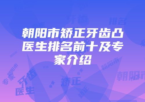 朝阳市矫正牙齿凸医生排名前十及专家介绍