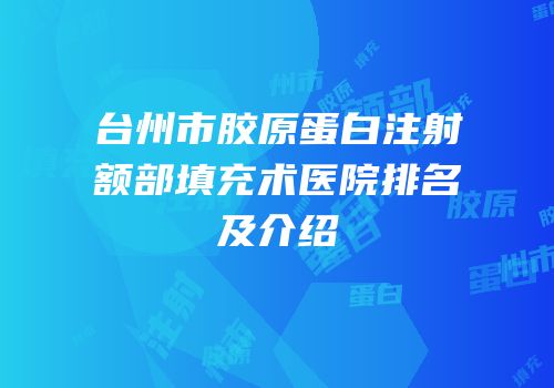 台州市胶原蛋白注射额部填充术医院排名及介绍