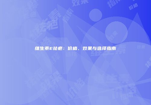 维生素E祛疤：价格、效果与选择指南