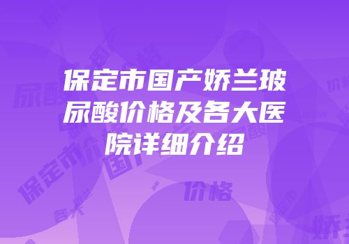 保定市国产娇兰玻尿酸价格及各大医院详细介绍