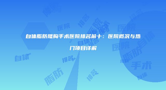 自体脂肪隆胸手术医院排名前十：医院概况与热门项目详解