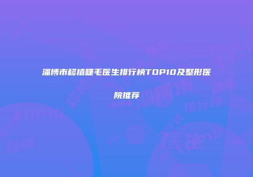 淄博市移植睫毛医生排行榜TOP10及整形医院推荐