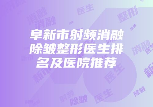 阜新市射频消融除皱整形医生排名及医院推荐