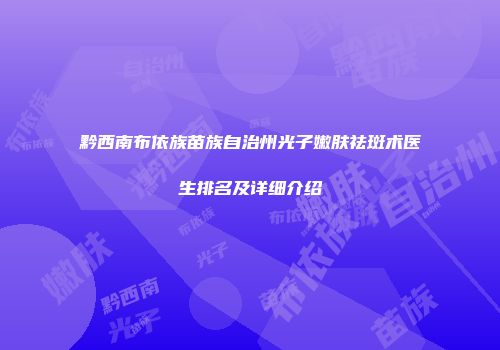 黔西南布依族苗族自治州光子嫩肤祛斑术医生排名及详细介绍