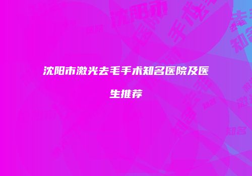 沈阳市激光去毛手术知名医院及医生推荐