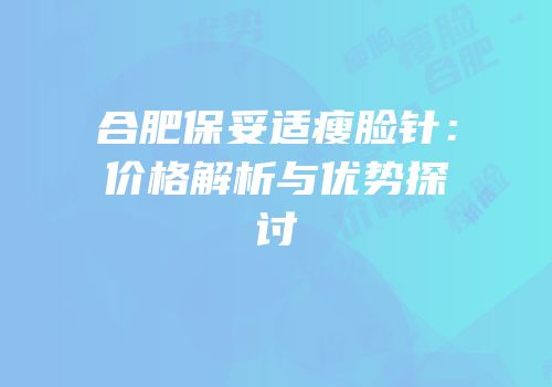 合肥保妥适瘦脸针：价格解析与优势探讨