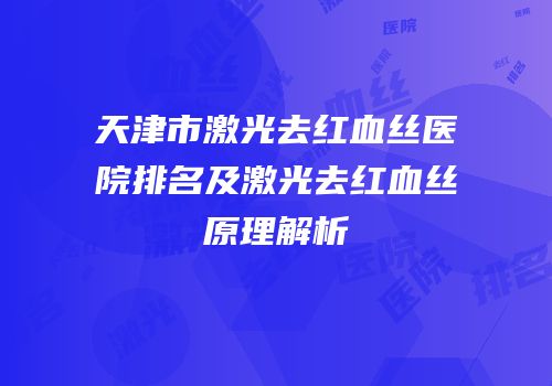 天津市激光去红血丝医院排名及激光去红血丝原理解析