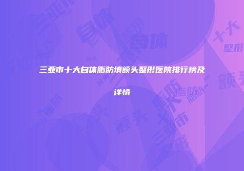 三亚市十大自体脂肪填额头整形医院排行榜及详情
