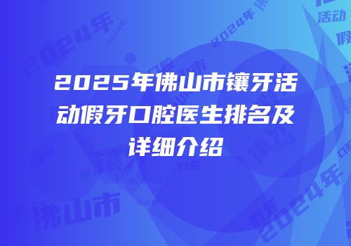 2025年佛山市镶牙活动假牙口腔医生排名及详细介绍