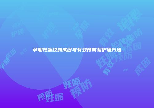 孕期妊娠纹的成因与有效预防和护理方法