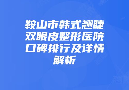 鞍山市韩式翘睫双眼皮整形医院口碑排行及详情解析