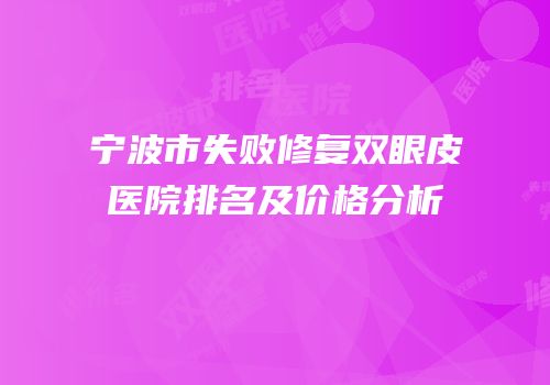 宁波市失败修复双眼皮医院排名及价格分析