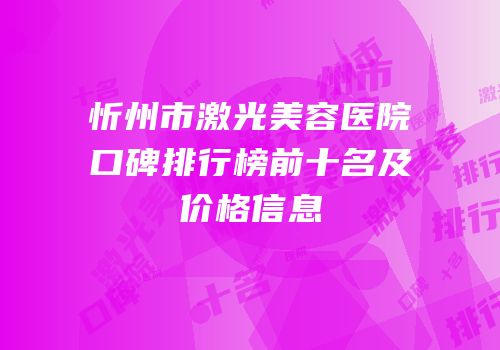 忻州市激光美容医院口碑排行榜前十名及价格信息