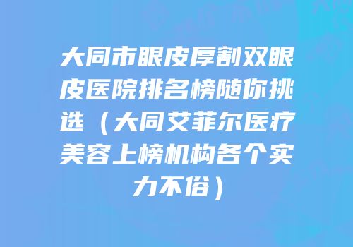 大同市眼皮厚割双眼皮医院排名榜随你挑选（大同艾菲尔医疗美容上榜机构各个实力不俗）