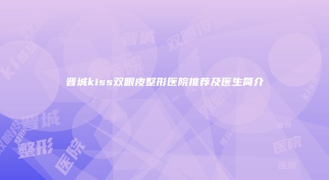 晋城kiss双眼皮整形医院推荐及医生简介