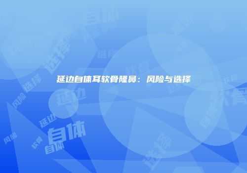延边自体耳软骨隆鼻：风险与选择