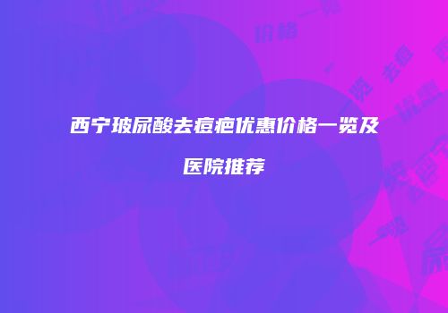 西宁玻尿酸去痘疤优惠价格一览及医院推荐