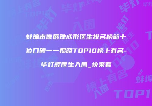 蚌埠市做唇珠成形医生排名榜前十位口碑一一揭晓TOP10榜上有名-毕灯辉医生入围_快来看