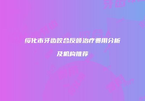 绥化市牙齿咬合反颌治疗费用分析及机构推荐