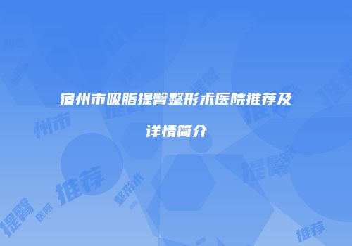 宿州市吸脂提臀整形术医院推荐及详情简介