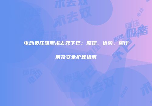 电动负压吸脂术去双下巴：原理、优势、副作用及安全护理指南
