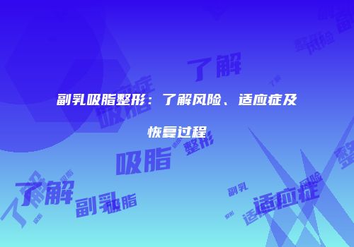 副乳吸脂整形：了解风险、适应症及恢复过程