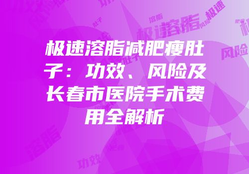 极速溶脂减肥瘦肚子：功效、风险及长春市医院手术费用全解析