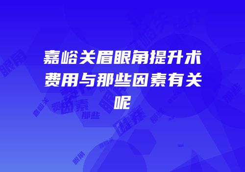 嘉峪关眉眼角提升术费用与那些因素有关呢