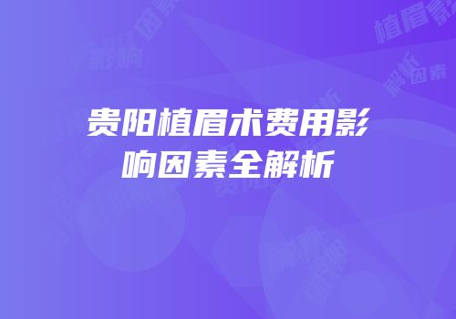 贵阳植眉术费用影响因素全解析
