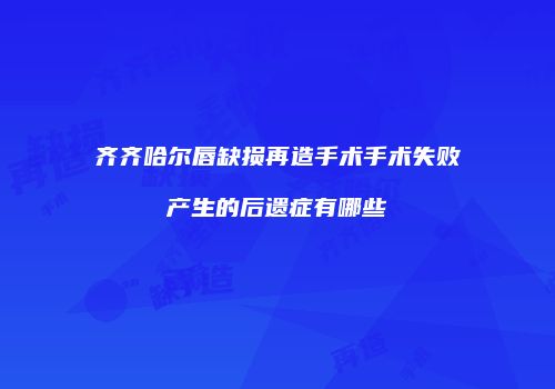 齐齐哈尔唇缺损再造手术手术失败产生的后遗症有哪些