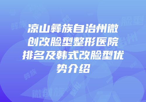 凉山彝族自治州微创改脸型整形医院排名及韩式改脸型优势介绍