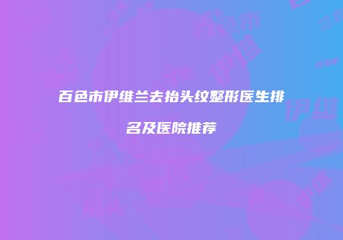 百色市伊维兰去抬头纹整形医生排名及医院推荐