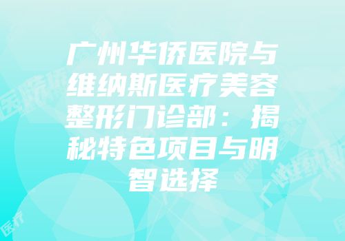 广州华侨医院与维纳斯医疗美容整形门诊部：揭秘特色项目与明智选择
